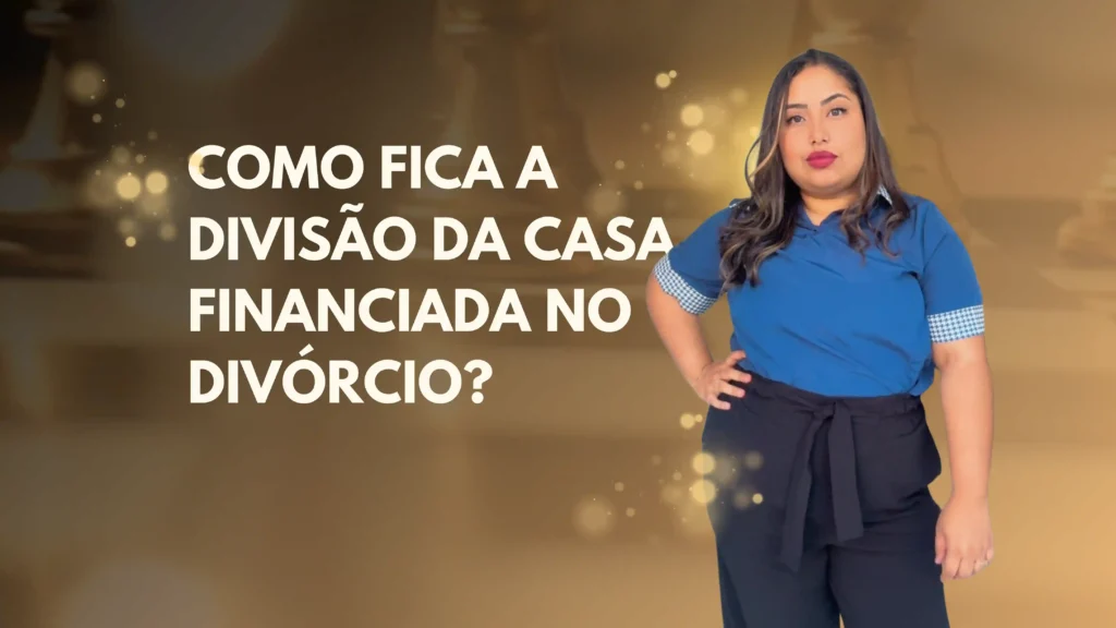 Como fica a divisão da casa financiada no divórcio?