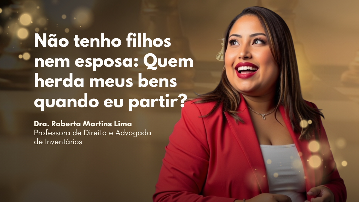 Não tenho filhos nem cônjuge: Quem herda meus bens quando eu partir?