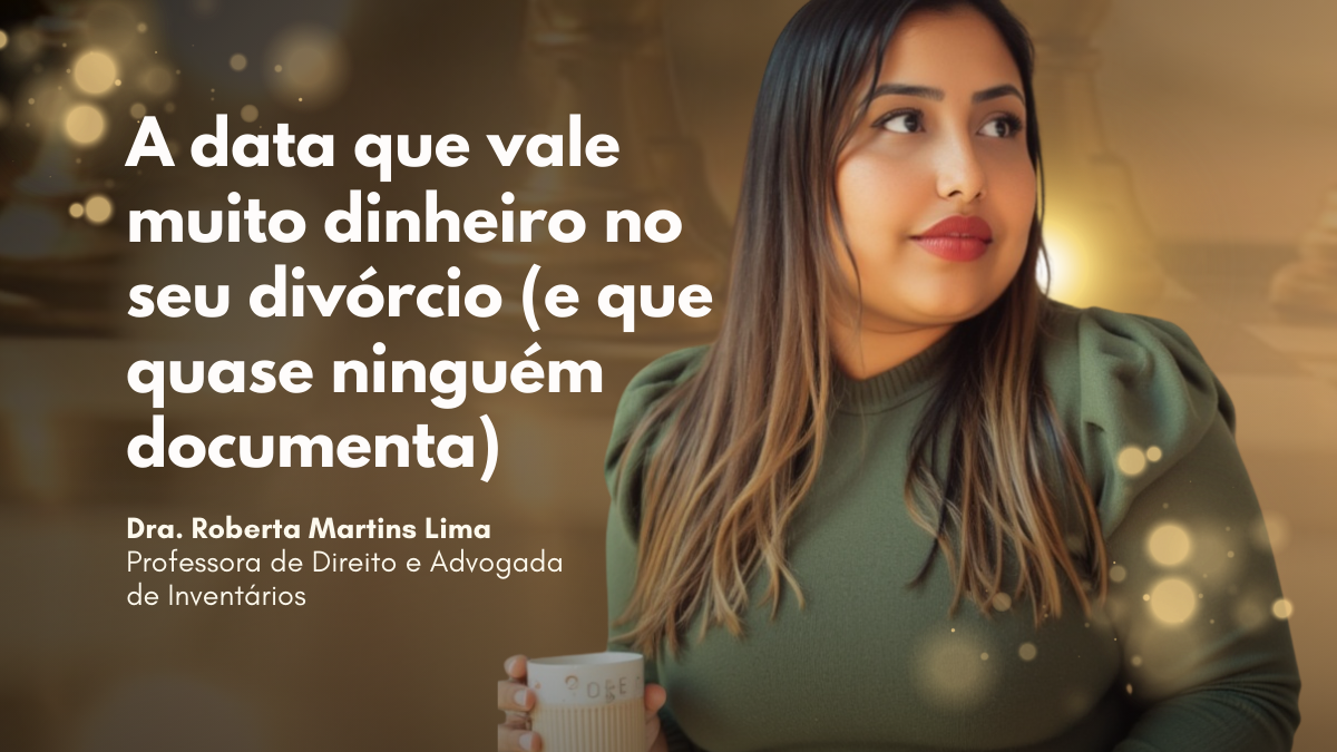 (#61) A data que vale muito dinheiro no seu divórcio (e que quase ninguém documenta)
