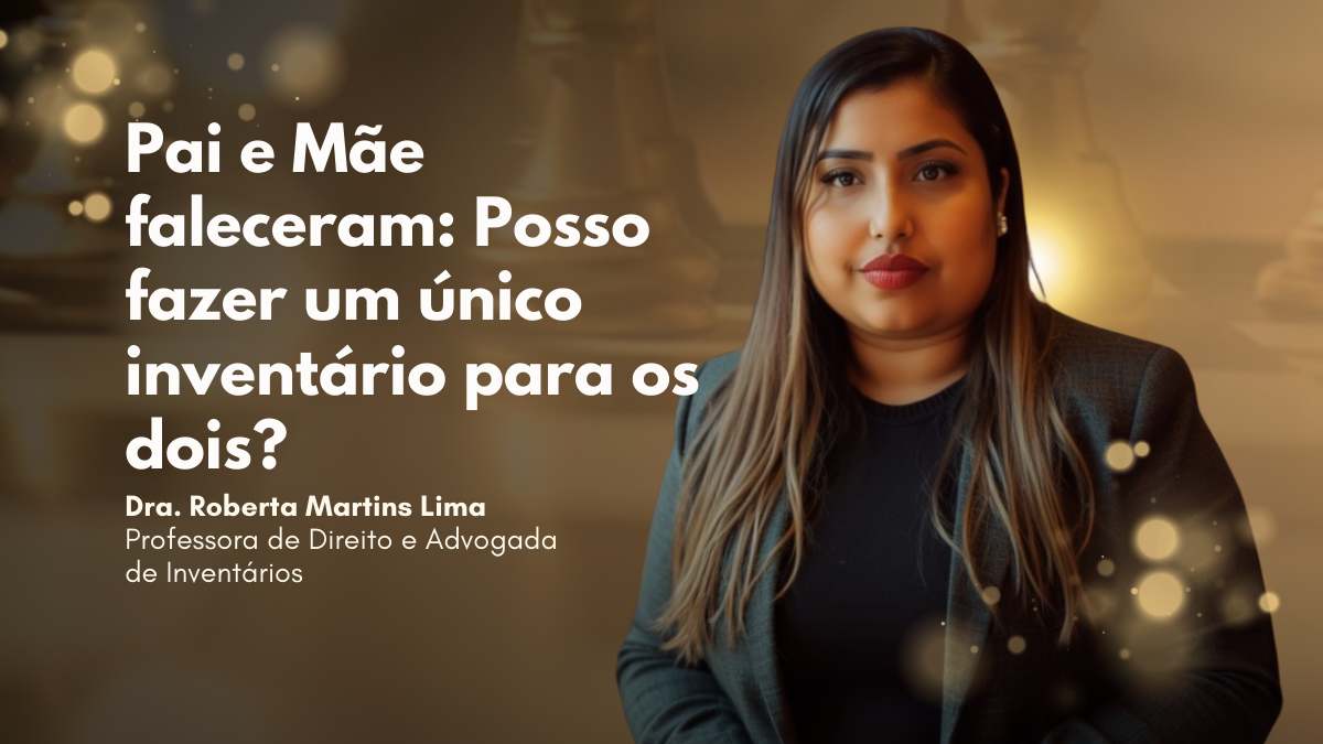 Pai e Mãe faleceram: Posso fazer um único inventário para os dois?